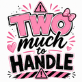 TWO much to handle Girl Apparel